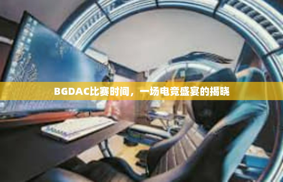 BGDAC比赛时间，一场电竞盛宴的揭晓